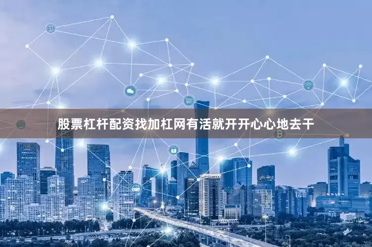 股票杠杆配资找加杠网有活就开开心心地去干