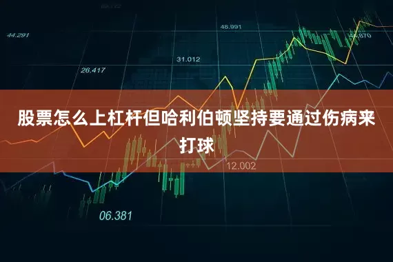 股票怎么上杠杆但哈利伯顿坚持要通过伤病来打球
