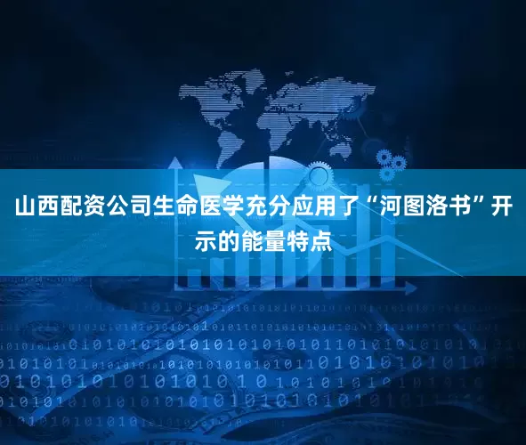 山西配资公司生命医学充分应用了“河图洛书”开示的能量特点