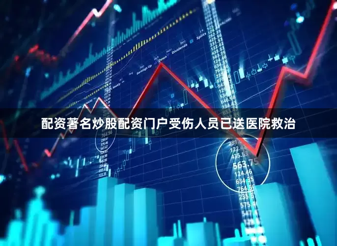 配资著名炒股配资门户受伤人员已送医院救治