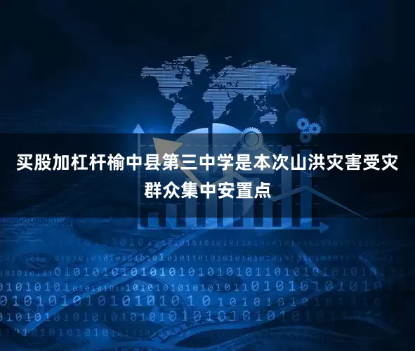 买股加杠杆榆中县第三中学是本次山洪灾害受灾群众集中安置点