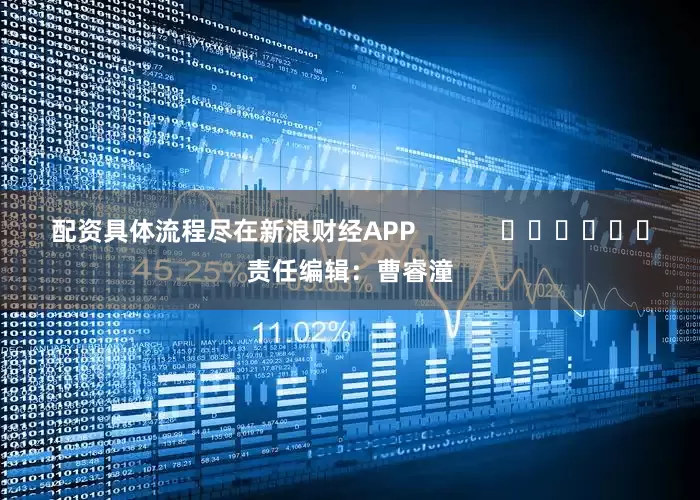配资具体流程尽在新浪财经APP            						责任编辑：曹睿潼