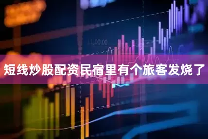 短线炒股配资民宿里有个旅客发烧了