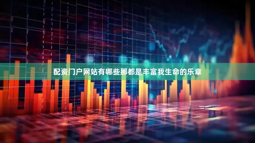 配资门户网站有哪些那都是丰富我生命的乐章