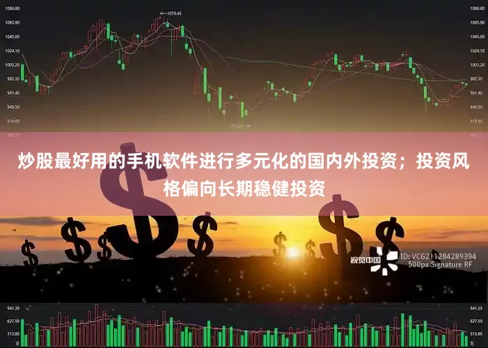 炒股最好用的手机软件进行多元化的国内外投资；投资风格偏向长期稳健投资