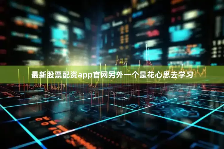 最新股票配资app官网另外一个是花心思去学习