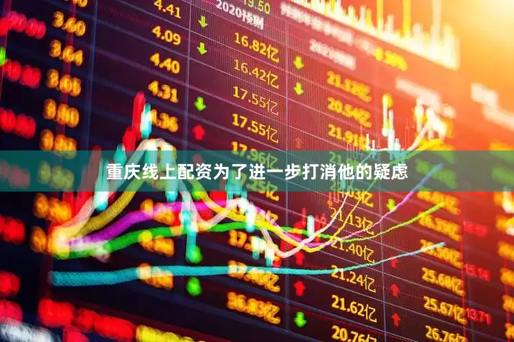 重庆线上配资为了进一步打消他的疑虑