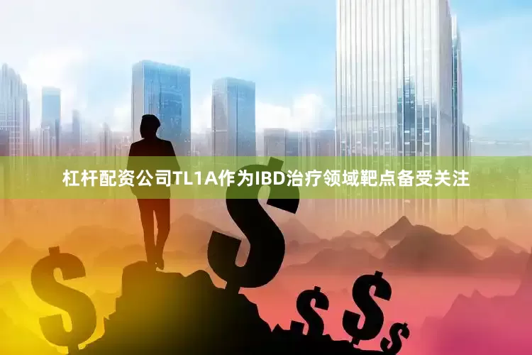 杠杆配资公司TL1A作为IBD治疗领域靶点备受关注