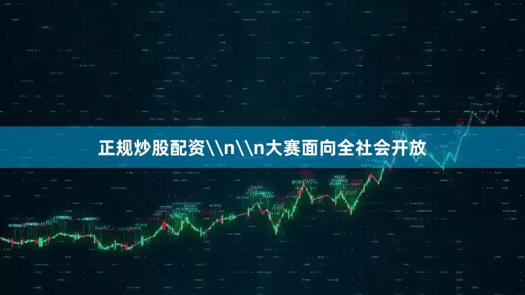 正规炒股配资\n\n大赛面向全社会开放